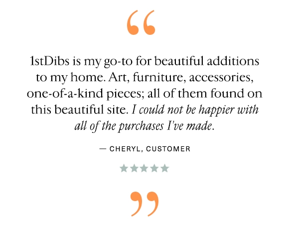 "1stDibs is my go-to for beautiful additions to my home. Art, furniture, accessories, one-of-a-kind pieces; all of them found on this beautiful site. I could not be happier with all of the purchases I've made." — Cheryl, Customer