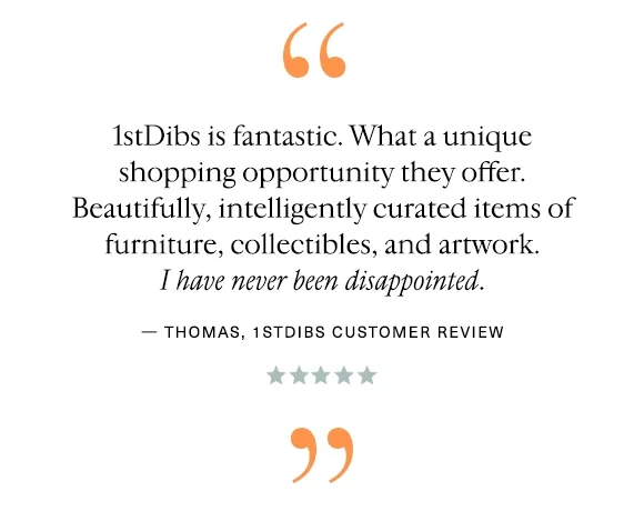 "1stDibs is fantastic. What a unique shopping opportunity they offer. Beautifully, intelligently curated items of furniture, collectibles, and artwork. I have never been disappointed." — Thomas, 1stDibs Customer Review