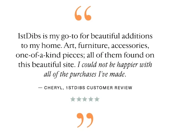 "1stDibs is my go-to for beautiful additions to my home. Art, furniture, accessories, one-of-a-kind pieces; all of them found on this beautiful site. I could not be happier with all of the purchases I've made." — Cheryl, 1stDibs Customer Review
